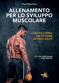 ALLENAMENTO PER LO SVILUPPO MUSCOLARE - LA NUOVA SCIENZA PER OTTENERE UN FISICO D\'ELITE.