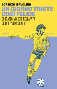 GIORNO TRISTE COSI\' FELICE - SOCRATES VIAGGIO NELLA VITA DI UN RIVOLUZIONARIO