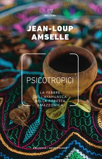 PSICOTROPICI - LA FEBBRE DELL\'AYAHUASCA NELLA FORESTA AMAZZONICA di AMSELLE JEAN-LOUP
