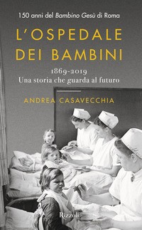 OSPEDALE DEI BAMBINI - 1869-2019 - 150 ANNI DEL BAMBINO GESU\' DI ROMA di CASAVECCHIA ANDREA