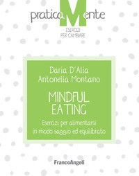 MINDFUL EATING - ESERCIZI PER ALIMENTARSI IN MODO SAGGIO ED EQUILIBRATO di D\'ALIA D. - MONTANO A.
