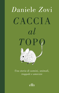 CACCIA AL TOPO - UNA STORIA DI UOMINI ANIMALI TRAPPOLE E AMICIZIE