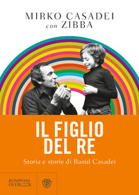 FIGLIO DEL RE - STORIA E STORIE DI RAOUL CASADEI