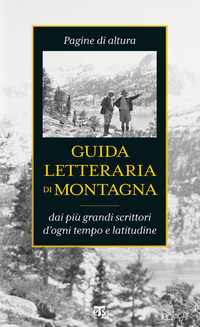 GUIDA LETTERARIA DI MONTAGNA - DAI PIU\' GRANDI SCRITTORI D\'OGNI TEMPO E LATITUDINE