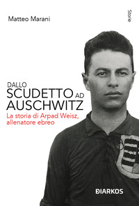 DALLO SCUDETTO AD AUSCHWITZ - LA STORIA DI ARPAD WEISZ ALLENATORE EBREO