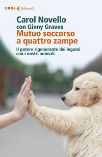 MUTUO SOCCORSO A QUATTRO ZAMPE - IL POTERE RIGENERANTE DEI LEGAMI CON I NOSTRI ANIMALI di NOVELLO C. - GRAVES G.
