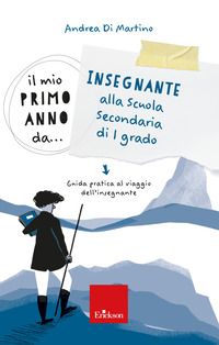 MIO PRIMO ANNO DA INSEGNANTE ALLA SECONDARIA DI I GRADO - GUIDA PRATICA AL VIAGGIO DELL\'INSEG