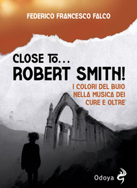 CLOSE TO ROBERT SMITH ! I COLORI DEL BUIO NELLA MUSICA DEI CURE E OLTRE