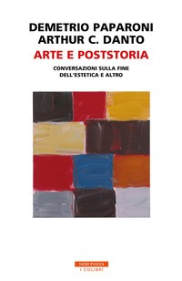 ARTE E POSTSTORIA - CONVERSAZIONI SULLA FINE DELL\'ESTETICA E ALTRO di PARARONI D. - DANTO A.C.