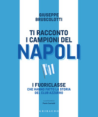 TI RACCONTO I CAMPIONI DEL NAPOLI - I FUORICLASSE CHE HANNO FATTO LA STORIA DEL CLUB AZZURRO