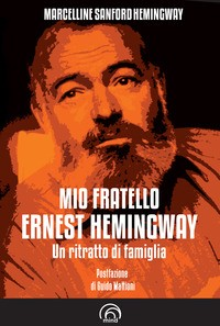 MIO FRATELLO ERNEST HEMINGWAY - UN RITRATTO DI FAMIGLIA di HEMINGWAY MARCELLINE SANFORD
