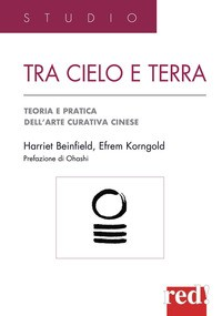 TRA CIELO E TERRA - TEORIA E PRATICA DELL\'ARTE CURATIVA CINESE di BEINFIELD H. - KORNGOLD E.