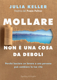 MOLLARE NON E\' UNA COSA DA DEBOLI - PERCHE\' LASCIARE UN LAVORO O UNA PERSONA PUO\' CAMBIARE LA TUA