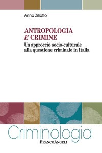 ANTROPOLOGIA E CRIMINE - UN APPROCCIO SOCIO CULTURALE ALLA QUESTIONE CRIMINALE IN ITALIA di ZILIOTTO ANNA