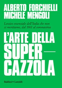 ARTE DELLA SUPERCAZZOLA - LESSICO ESSENZIALE DELL\'ITALIA CHE NON CI MERITIAMO DAL 1861 AL CORONAV di FORCHIELLI A. - MENGOLI M.