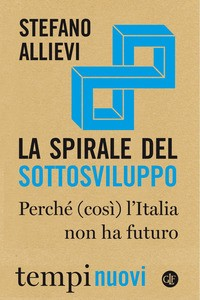 SPIRALE DEL SOTTOSVILUPPO - PERCHE\' COSI\' L\'ITALIA NON HA FUTURO di ALLIEVI STEFANO
