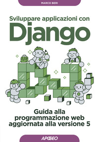 SVILUPPARE APPLICAZIONI CON DJANGO - GUIDA ALLA PROGRAMMAZIONE WEB AGGIORNATA ALLA VERSIONE 5