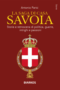 SAGA DI CASA SAVOIA - STORIE E RETROSCENA DI POLITICA GUERRE INTRIGHI E PASSIONI