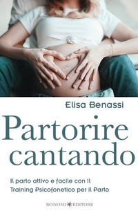 PARTORIRE CANTANDO - IL PARTO ATTIVO E FACILE CON IL TRAINING PSICOFONETICO di BENASSI ELISA