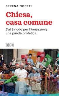 CHIESA CASA COMUNE - DAL SINODO PER L\'AMAZZONIA di NOCETI SERENA