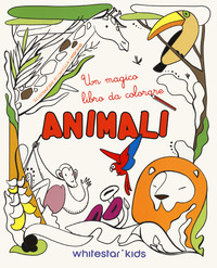 ANIMALI - UN MAGICO LIBRO DA COLORARE