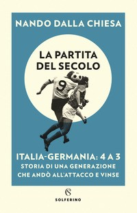 PARTITA DEL SECOLO - ITALIA GERMANIA 4 A 3 - STORIA DI UNA GENERAZIONE CHE ANDO\' ALL\'ATTACCO E di DALLA CHIESA NANDO