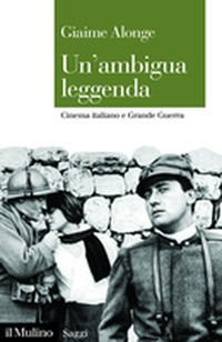 AMBIGUA LEGGENDA - CINEMA ITALIANO E GRANDE GUERRA di ALONGE GIAIME