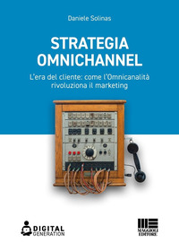 STRATEGIA OMNICHANNEL - L\'ERA DEL CLIENTE COME L\'OMNICANALITA\' RIVOLUZIONA IL MARKETING