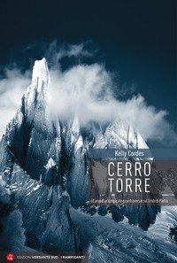 CERRO TORRE - 60 ANNI DI ARRAMPICATE E CONTROVERSIE SUL GRIDO DI PIETRA di CORDES KELLY