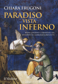 PARADISO VISTA INFERNO - BUON GOVERNO E TIRANNIDE NEL MEDIOEVO DI AMBROGIO LORENZETTI