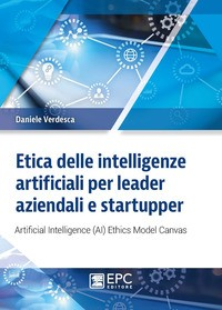 ETICA DELLE INTELLIGENZE ARTIFICIALI PER LEADER AZIENDALI E STARTUPPER di VERDESCA DANIELE