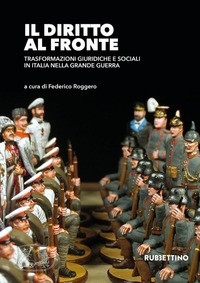 DIRITTO AL FRONTE - TRASFORMAZIONI GIURIDICHE E SOCIALI IN ITALIA NELLA GRANDE GUERRA di ROGGERO FEDERICO (A CURA DI)