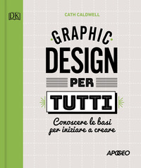 GRAPHIC DESIGN PER TUTTI - CONOSCERE LE BASI PER INIZIARE A CREARE