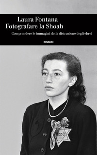 FOTOGRAFARE LA SHOAH - COMPRENDERE LE IMMAGINI DELLA DISTRUZIONE DEGLI EBREI