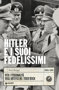 HITLER E I SUOI FEDELISSIMI - VITA E PERSONALITA\' DEGLI ARTEFICI DEL TERZO REICH