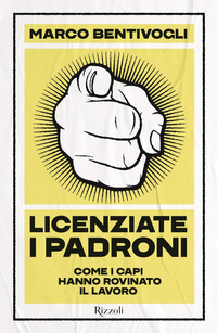 LICENZIATE I PADRONI - COME I CAPI HANNO ROVINATO IL LAVORO