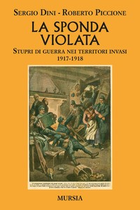 SPONDA VIOLATA - STUPRI DI GUERRA NEI TERRITORI INVASI 1917 - 1918 di DINI S. - PICCIONE R.