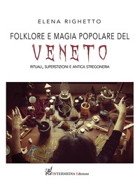 FOLKLORE E MAGIA POPOLARE DEL VENETO - RITUALI SUPERSTIZIONI E ANTICA STREGONERIA