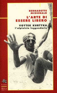 ARTE DI ESSERE LIBERO - VOYTEK KURTIKA L\'ALPINISTA LEGGENDARIO