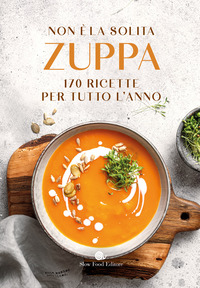 NON E\' LA SOLITA ZUPPA - 170 RICETTE PER TUTTO L\'ANNO