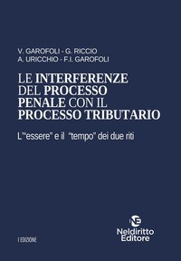 INTERFERENZE DEL PROCESSO PENALE CON IL PROCESSO TRIBUTARIO - L\'ESSERE E IL TEMPO DEI DUE RITI di GAROFOLI V. - RICCIO G. - URIC