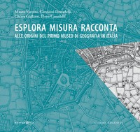 ESPLORA MISURA RACCONTA - ALLE ORIGINI DEL PRIMO MUSEO DI GEOGRAFIA IN ITALIA di VAROTTO M. - DONADELLI G.