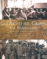 ARDITI SUL GRAPPA E A SUSEGANA - STORIA DEL VI REPARTO D\'ASSALTO