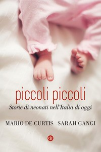 PICCOLI PICCOLI - STORIE DI NEONATI NELL\'ITALIA DI OGGI di DE CURTIS M. - GANGI S.