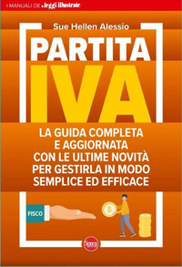 PARTITA IVA - LA GUIDA COMPLETA E AGGIORNATA CON LE ULTIME NOVITA\' PER GESTIRLA IN MODO SEMPLICE