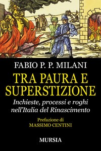TRA PAURA E SUPERSTIZIONE - INCHIESTE PROCESSI E ROGHI NELL\'ITALIA DEL RINASCIMENTO di MILANI FABIO P. P.