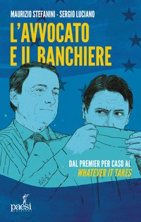 AVVOCATO E IL BANCHIERE - DAL PREMIER PER CASO AL WHATEVER IT TAKES di STEFANINI M. - LUCIANO S.