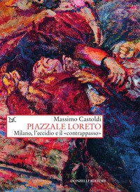 PIAZZALE LORETO - MILANO L\'ECCIDIO E IL CONTRAPPASSO di CASTOLDI MASSIMO
