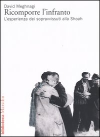 RICOMPORRE L\'INFRANTO - L\'ESPERIENZA DEI SOPRAVVISSUTI ALLA SHOAH