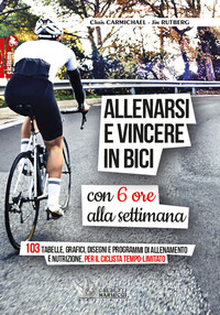 ALLENARSI E VINCERE IN BICI - CON 6 ORE ALLA SETTIMANA - 103 TABELLE GRAFICI DISEGNI E PROGRAMMI